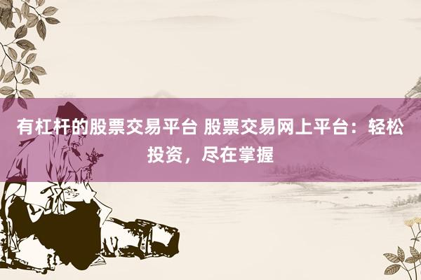 有杠杆的股票交易平台 股票交易网上平台：轻松投资，尽在掌握