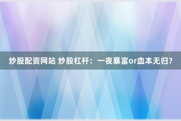 炒股配资网站 炒股杠杆：一夜暴富or血本无归？