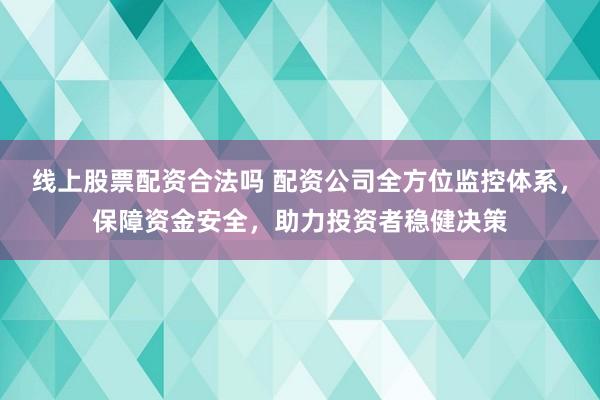 线上股票配资合法吗 配资公司全方位监控体系，保障资金安全，助力投资者稳健决策