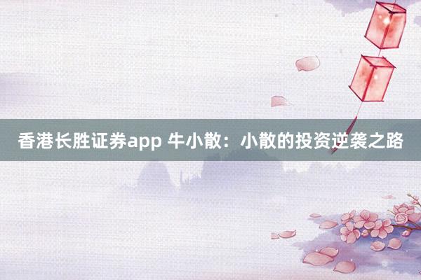香港长胜证券app 牛小散：小散的投资逆袭之路
