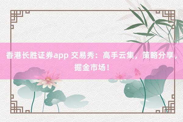 香港长胜证券app 交易秀：高手云集，策略分享，掘金市场！