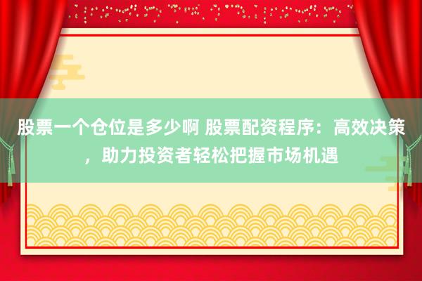 股票一个仓位是多少啊 股票配资程序：高效决策，助力投资者轻松把握市场机遇