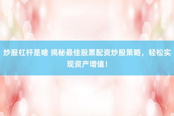 炒股杠杆是啥 揭秘最佳股票配资炒股策略，轻松实现资产增值！