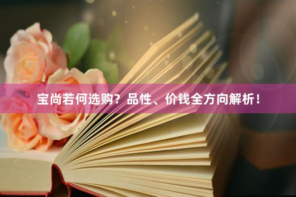 宝尚若何选购？品性、价钱全方向解析！