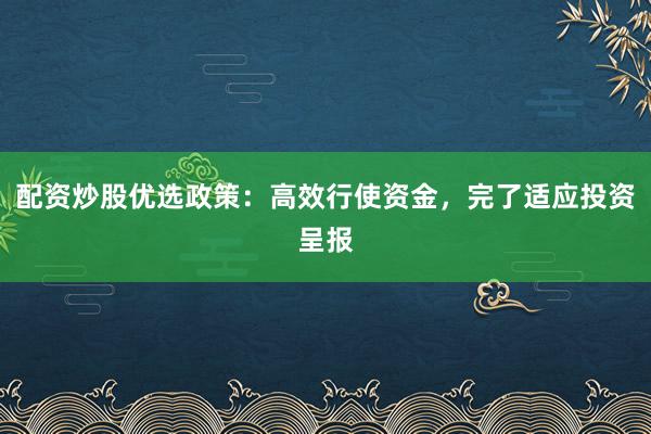 配资炒股优选政策：高效行使资金，完了适应投资呈报