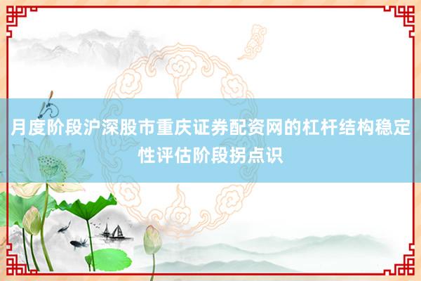 月度阶段沪深股市重庆证券配资网的杠杆结构稳定性评估阶段拐点识