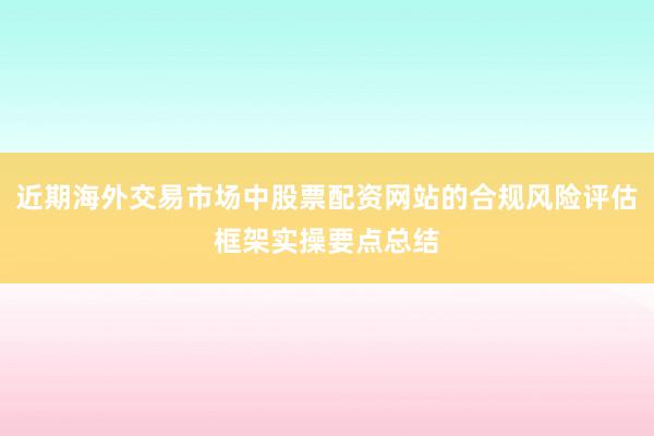 近期海外交易市场中股票配资网站的合规风险评估框架实操要点总结