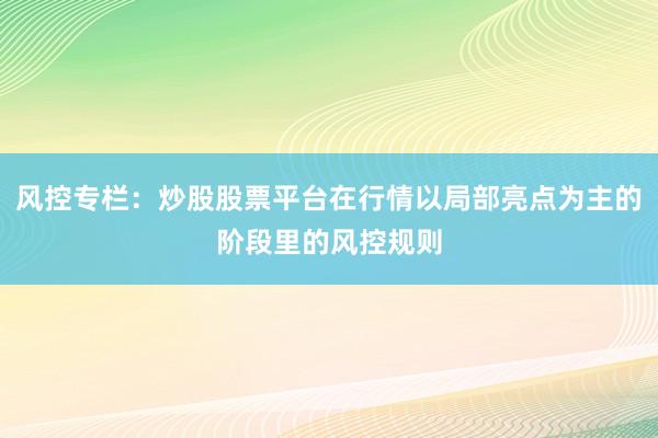 风控专栏：炒股股票平台在行情以局部亮点为主的阶段里的风控规则