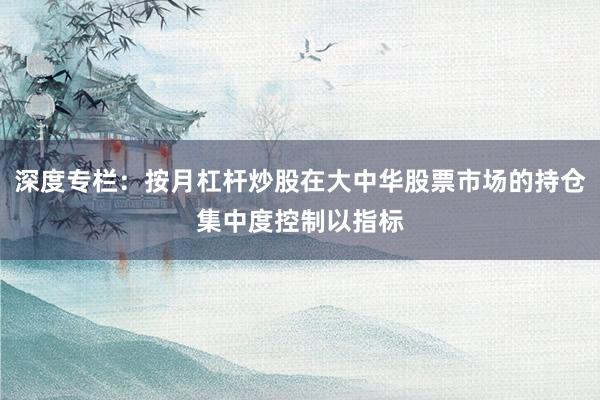 深度专栏：按月杠杆炒股在大中华股票市场的持仓集中度控制以指标