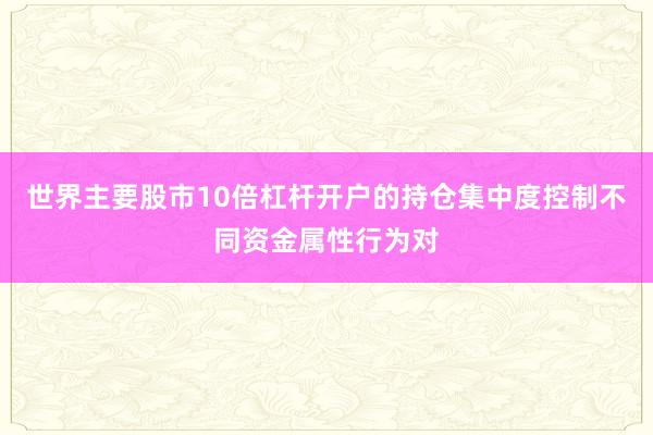 世界主要股市10倍杠杆开户的持仓集中度控制不同资金属性行为对