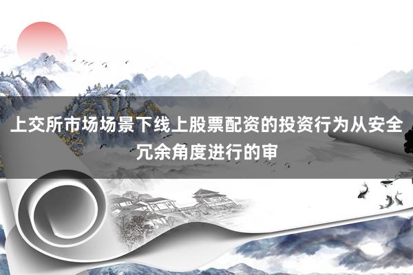 上交所市场场景下线上股票配资的投资行为从安全冗余角度进行的审