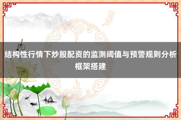 结构性行情下炒股配资的监测阈值与预警规则分析框架搭建