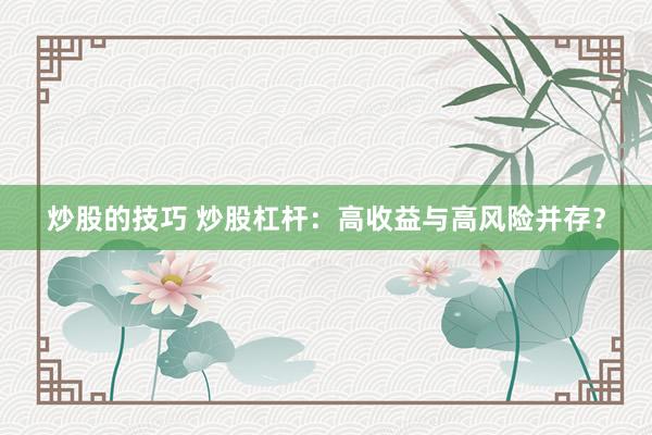 炒股的技巧 炒股杠杆：高收益与高风险并存？
