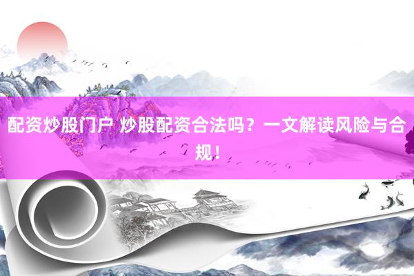 配资炒股门户 炒股配资合法吗？一文解读风险与合规！