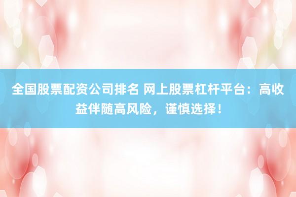 全国股票配资公司排名 网上股票杠杆平台：高收益伴随高风险，谨慎选择！
