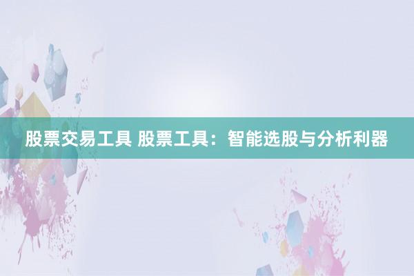 股票交易工具 股票工具：智能选股与分析利器