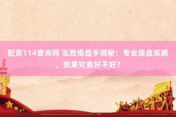 配资114查询网 泓胜操盘手揭秘：专业操盘策略，效果究竟好不好？