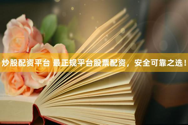 炒股配资平台 最正规平台股票配资，安全可靠之选！