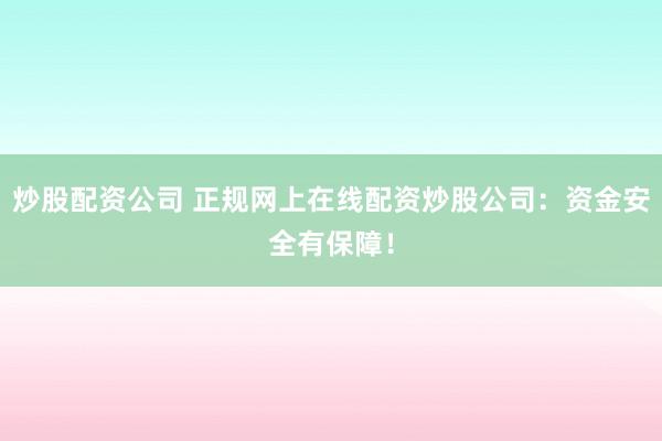 炒股配资公司 正规网上在线配资炒股公司：资金安全有保障！