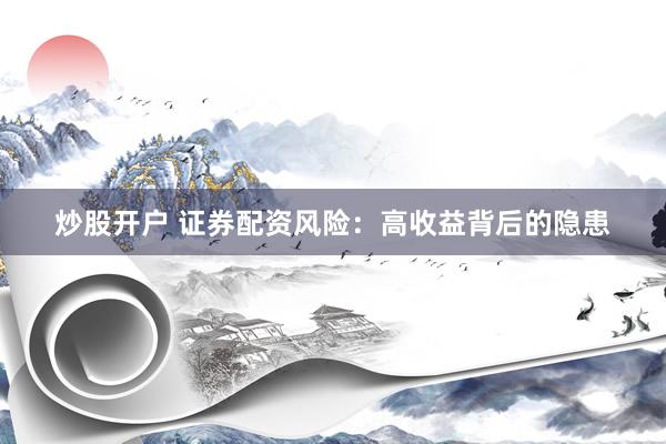 炒股开户 证券配资风险：高收益背后的隐患