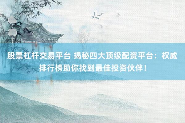 股票杠杆交易平台 揭秘四大顶级配资平台:权威排行榜助你找到最佳投资伙伴!