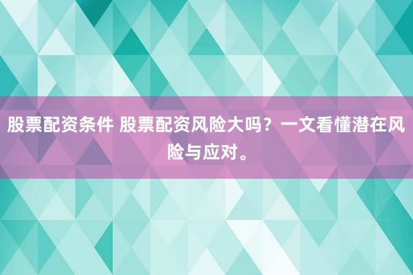 股票配资条件 股票配资风险大吗?一文看懂潜在风险与应对。
