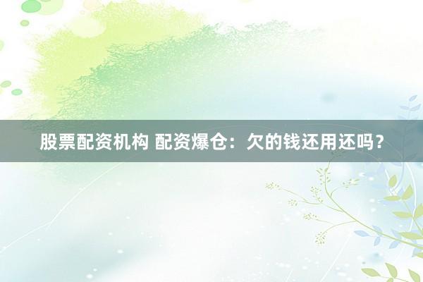 股票配资机构 配资爆仓:欠的钱还用还吗?