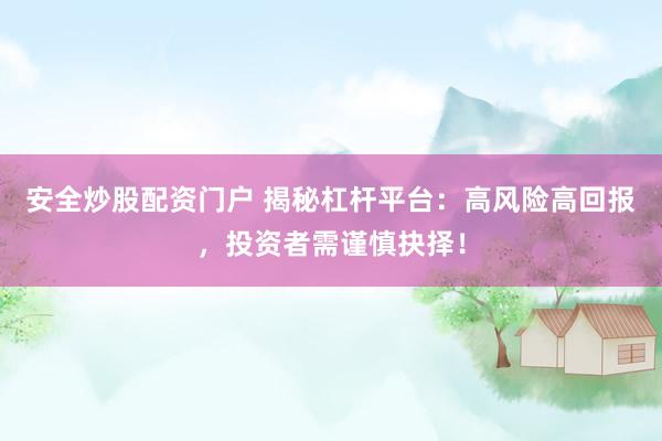 安全炒股配资门户 揭秘杠杆平台：高风险高回报，投资者需谨慎抉择！