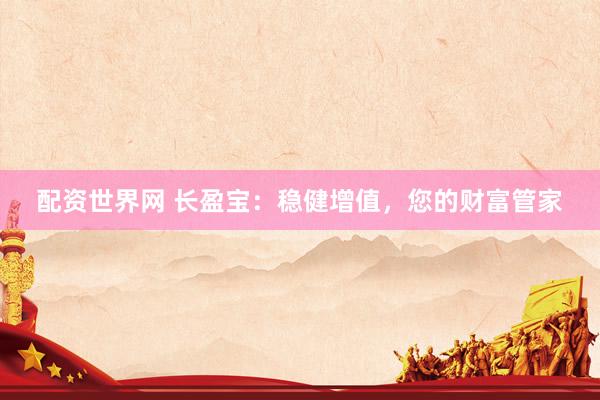 配资世界网 长盈宝：稳健增值，您的财富管家