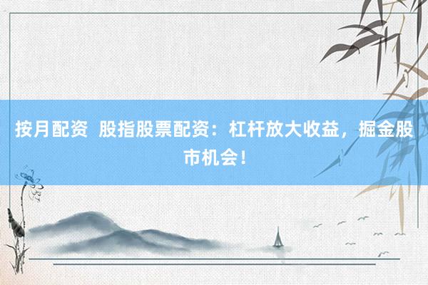 按月配资  股指股票配资：杠杆放大收益，掘金股市机会！