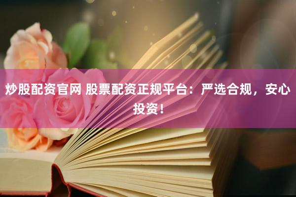炒股配资官网 股票配资正规平台：严选合规，安心投资！