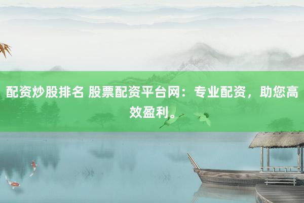 配资炒股排名 股票配资平台网：专业配资，助您高效盈利。