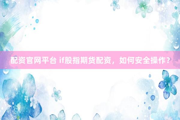 配资官网平台 if股指期货配资，如何安全操作？