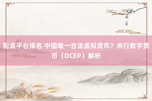 配资平台排名 中国唯一合法虚拟货币？央行数字货币（DCEP）解析
