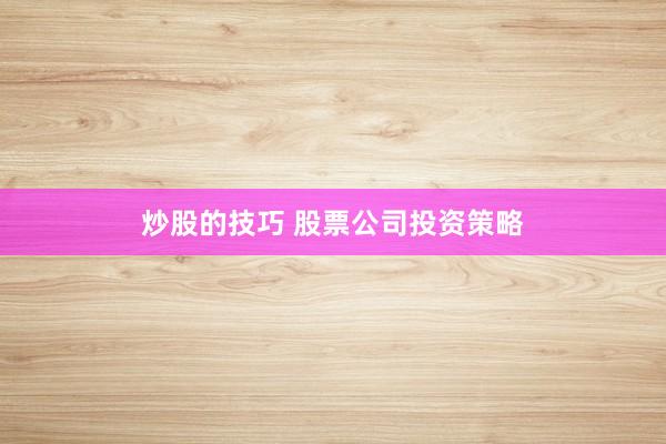 炒股的技巧 股票公司投资策略