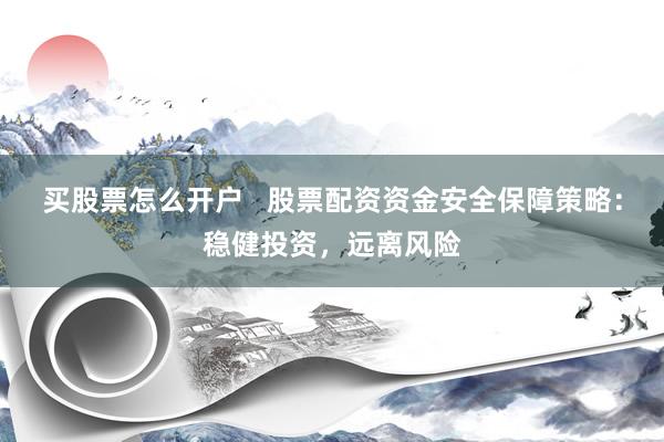 买股票怎么开户   股票配资资金安全保障策略：稳健投资，远离风险