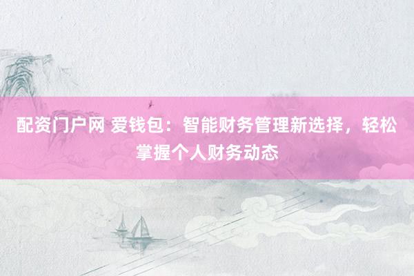 配资门户网 爱钱包：智能财务管理新选择，轻松掌握个人财务动态