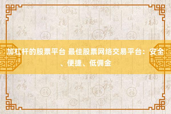 加杠杆的股票平台 最佳股票网络交易平台：安全、便捷、低佣金