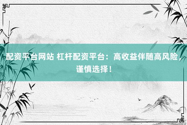 配资平台网站 杠杆配资平台:高收益伴随高风险,谨慎选择!